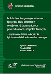 Prototyp biomimetycznego rusztowania łączącego z kością komponenty nowej generacji bezcementowych powierzchniowych endoprotez stawowych - Uklejewski Ryszard, Rogala Piotr, Winiecki Mariusz - książka