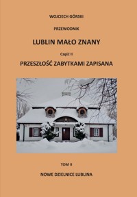 Lublin mało znany część II. Przeszłość zabytkami zapisana Tom 2 Nowe dzielnice Lublina - Górski Wojciech - książka