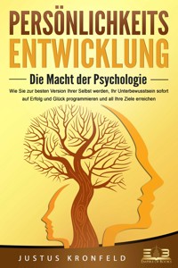 PERSÖNLICHKEITSENTWICKLUNG - Die Macht der Psychologie: Wie Sie zur besten Version Ihrer selbst werden, Ihr Unterbewusstsein sofort auf Erfolg und Glück programmieren und all Ihre Ziele erreichen - Justus Kronfeld - ebook