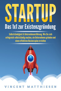 STARTUP: Das 1x1 zur Existenzgründung, Selbstständigkeit & Unternehmensführung. Wie Sie sich erfolgreich selbstständig machen, ein Unternehmen gründen und einen effektiven Businessplan erstellen - Vincent Matthiesen - ebook