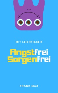 Mit Leichtigkeit angstfrei sorgenfrei - Frank Max - ebook