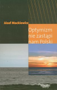Optymizm nie zastąpi nam Polski - Mackiewicz Józef - książka