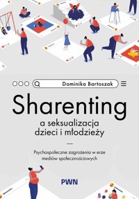 Sharenting a seksualizacja dzieci i młodzieży. Psychospołeczne zagrożenia w erze mediów społeczności - Dominika Bartoszak - książka