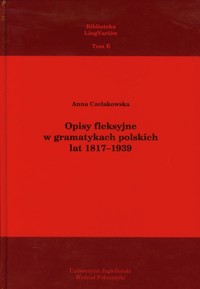 Opisy fleksyjne w gramatykach polskich lat 1817-1939 - Czelakowska Anna - książka