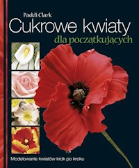 Cukrowe kwiaty dla początkujących - Clark Paddi - książka