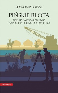 Pińskie błota. Natura, wiedza i polityka na polskim Polesiu do 1945 roku - Sławomir Łotysz - książka