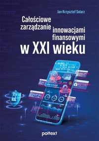 Całościowe zarządzanie innowacjami finansowymi w XXI wieku - Solarz Jan Krzysztof - książka