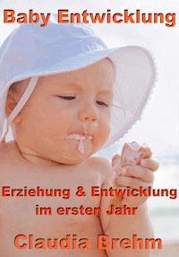 Baby Entwicklung - Erziehung & Entwicklung im ersten Jahr - Claudia Brehm - ebook