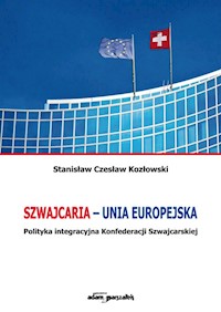 Szwajcaria - Unia Europejska. Polityka integracyjna Konfederacji Szwajcarskiej - Kozłowski Stanisław Czesław - książka