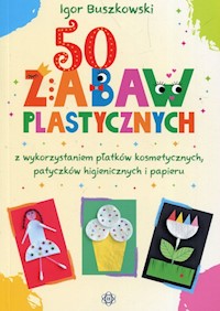 50 zabaw plastycznych z wykorzystaniem płatków kosmetycznych, patyczków higienicznych i papieru - Buszkowski Igor - książka