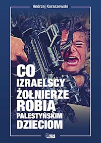Co izraelscy żołnierze robią palestyńskim dzieciom - Andrzej Koraszewski - ebook