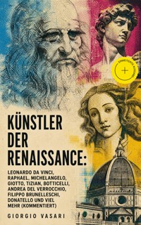 Künstler der Renaissance: Leonardo da Vinci, Raphael, Michelangelo, Giotto, Tizian, Botticelli, Andrea del Verrocchio, Filippo Brunelleschi, Donatello und viel mehr (Kommentiert) - Vasari Giorgio - ebook