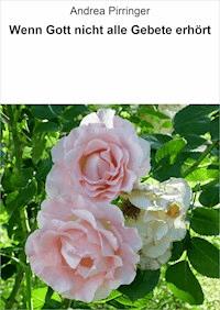 Wenn Gott nicht alle Gebete erhört - Andrea Pirringer - ebook