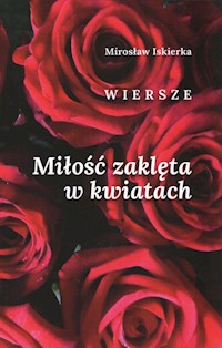 Miłość zaklęta w kwiatach. Wiersze - Iskierka Mirosław - książka