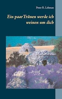 Ein paar Tränen werde ich weinen um dich - Peter R. Lehman - ebook