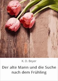 Der alte Mann und die Suche nach dem Frühling - K. D. Beyer - ebook