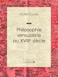 Philosophie sensualiste au dix-huitième siècle - Victor Cousin - ebook