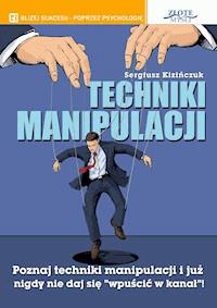Techniki manipulacji. Poznaj techniki manipulacji i już nigdy nie daj się "wpuścić w kanał" - Sergiusz Kizińczuk - ebook
