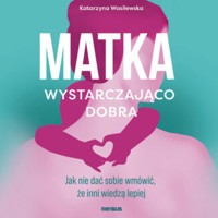 Matka wystarczająco dobra. Jak nie dać sobie wmówić, że inni wiedzą lepiej - Katarzyna Wasilewska - audiobook