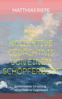 Das kollektive Gedächtnis von einem Schöpfergott - Matthias Riepe - ebook