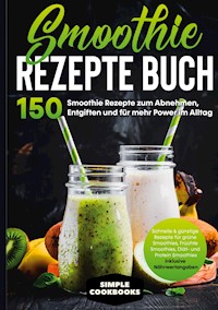 Smoothie Rezepte Buch - 150 Smoothie Rezepte zum Abnehmen, Entgiften und für mehr Power im Alltag | Schnelle & günstige Rezepte für grüne Smoothies, Früchte-Smoothies, Diät- und Protein-Smoothies! - Inklusive Nährwertangaben - Simple Cookbooks - ebook