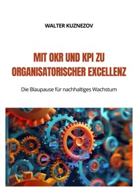 Mit OKR und KPI zu  Organisatorischer Excellenz - Walter Kuznezov - ebook