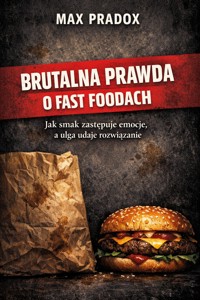 Brutalna prawda o fast foodach - Jak smak zastępuje emocje, a ulga udaje rozwiązanie - Max Paradox - ebook