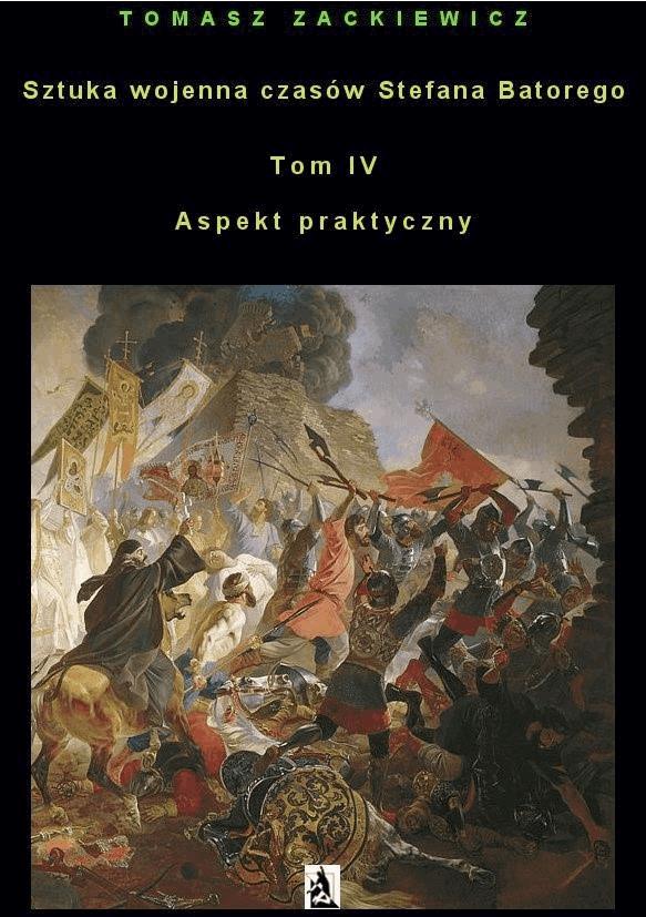 Okładka:Sztuka wojenna czasów Stefana Batorego Tom IV Aspekt praktyczny 