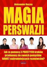 Magia Perswazji. Jak za pomocą 3 PROSTYCH kroków przekonasz do swoich pomysłów NAWET najtrudniejszych rozmówców? - Aleksander Buczny - ebook