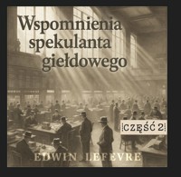 Wspomnienia spekulanta giełdowego. Część 2: „Przecież mamy hossę” (tag: giełda, spekulacja, akcje, wspomnienia gracza giełdowego) - Edwin Lefevre - audiobook