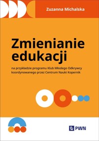 Zmienianie edukacji. Na przykładzie programu Klub Młodego Odkrywcy koordynowanego przez Centrum Nauk - Zuzanna Michalska - książka