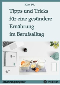 Tipps und Tricks für eine gesündere Ernährung im Berufsalltag - Kim W. - ebook