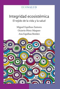 Integridad ecosistémica. El tejido de la vida y la salud - Miguel Equihua Zamora - ebook