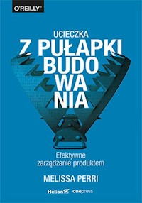 Ucieczka z pułapki budowania Efektywne zarządzanie produktem - Perri Melissa - książka