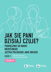 Jak się Pani dzisiaj czuje? Podręcznik do nauki medycznego języka polskiego jako obcego. Część 1 - Anna Maczkowska, Maciej Ganczar - książka