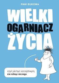 Wielki Ogarniacz Życia czyli jak być szczęśliwym nie robiąc niczego - Pani Bukowa - książka