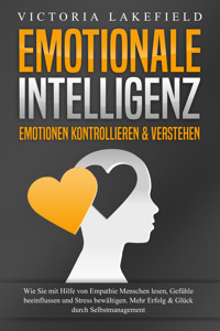 EMOTIONALE INTELLIGENZ - Emotionen kontrollieren & verstehen: Wie Sie mit Hilfe von Empathie Menschen lesen, Gefühle beeinflussen und Stress bewältigen. Mehr Erfolg und Glück durch Selbstmanagement - Victoria Lakefield - ebook