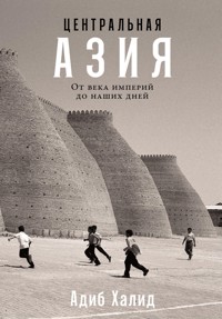 Центральная Азия: От века империй до наших дней - Адиб Халид - ebook