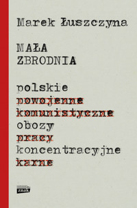 Mała zbrodnia. Polskie obozy koncentracyjne - Marek Łuszczyna - ebook