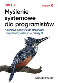 Myślenie systemowe dla programistów. Nieliniowe podejście do złożoności i nieprzewidywalności w branży IT - Diana Montalion - książka