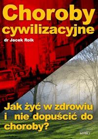 Choroby cywilizacyjne. Jak żyć w zdrowiu i nie dopuścić do choroby? - Jacek Roik - ebook