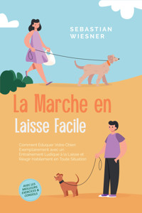 La Marche en Laisse Facile : Comment Éduquer Votre Chien Exemplairement avec un Entraînement Ludique à la Laisse et Réagir Habilement en Toute Situation – Avec les Meilleurs Exercices & Conseils - Sebastian Wiesner - ebook