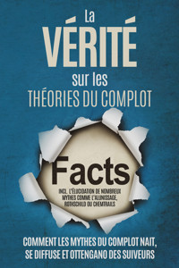 La Vérité sur les Théories du Complot : Comment les Mythes du Complot Nait, Se Diffuse et Ottengano des Suiveurs – Inclus l'Élucidation de Nombreux Mythes comme l'Alunissage, Rothschild ou Chemtrails - Sebastian Brunow - ebook