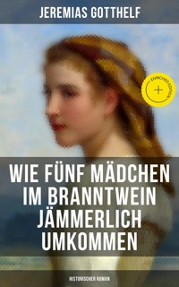 Wie fünf Mädchen im Branntwein jämmerlich umkommen (Historischer Roman) - Jérémias Gotthelf, Gotthelf Jeremias - ebook