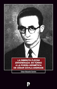 La diminuta flecha envenenada: en torno a la poesía hermética de César Dávila Andrade - César Eduardo Carrión - ebook