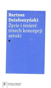 Życie i śmierć trzech koncepcji sztuki - Działoszyński Bartosz - książka
