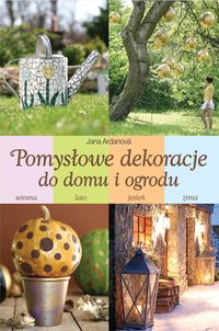 Pomysłowe dekoracje do domu i ogrodu - Ardanova Jana - książka