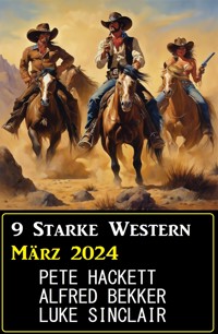 9 Starke Western März 2024 - Alfred Bekker - ebook