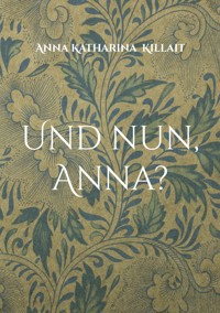 Und nun, Anna? - Anna Katharina Killait - ebook