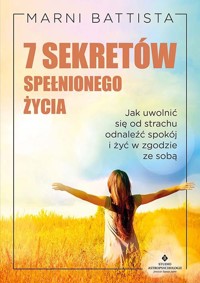7 sekretów spełnionego życia.  Jak uwolnić się od strachu, odnaleźć spokój i żyć w zgodzie ze sobą - Marni Battista - książka